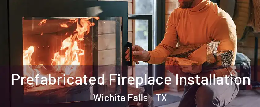  Prefabricated Fireplace Installation Wichita Falls - TX